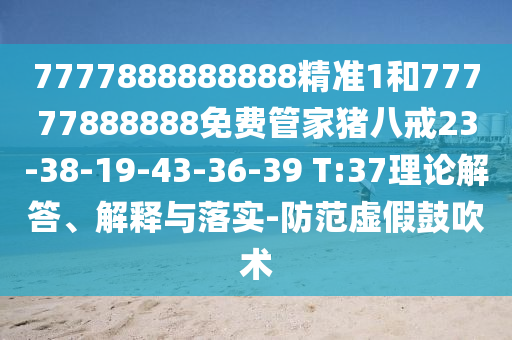 7777888888888精準1和77777888888免費管家豬八戒23-38-19-43-36-39 T:37理論解答、解釋與落實-防范虛假鼓吹術
